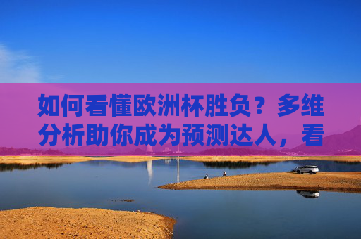 如何看懂欧洲杯胜负?多维分析助你成为预测达人,看懂欧洲杯胜负,多维分析助你成预测达人
