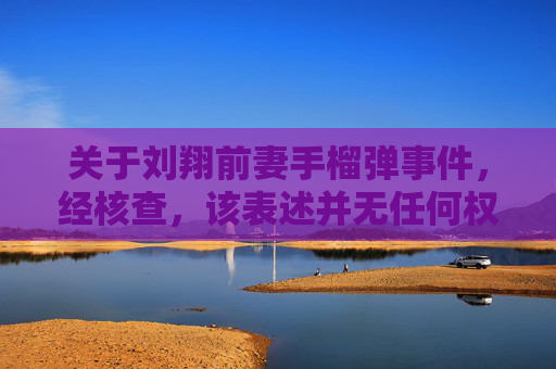关于刘翔前妻手榴弹事件,经核查,该表述并无任何权威信源或官方信息佐证,属于不实传闻。网络空间并非法外之地,对于未经证实的信息,我们应保持理性辨别,坚决抵制谣言传播,共同维护清朗的网络环境,刘翔前妻手榴弹事件系不实传闻 网络空间应抵制谣言