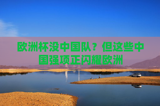 欧洲杯没中国队?但这些中国强项正闪耀欧洲