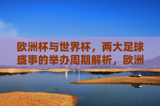 欧洲杯与世界杯,两大足球盛事的举办周期解析,欧洲杯与世界杯,两大足球盛事的举办周期解析