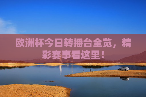 欧洲杯今日转播台全览,精彩赛事看这里!