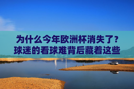 为什么今年欧洲杯消失了?球迷的看球难背后藏着这些原因