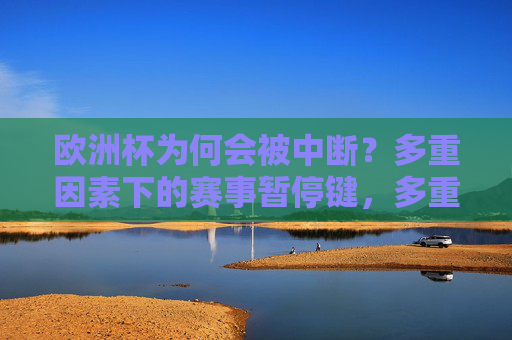 欧洲杯为何会被中断?多重因素下的赛事暂停键,多重因素致欧洲杯中断,赛事按下暂停键