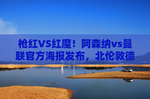 枪红VS红魔!阿森纳vs曼联官方海报发布,北伦敦德比热度拉满,枪红VS红魔!阿森纳vs曼联官方海报发布,北伦敦德比热度拉满