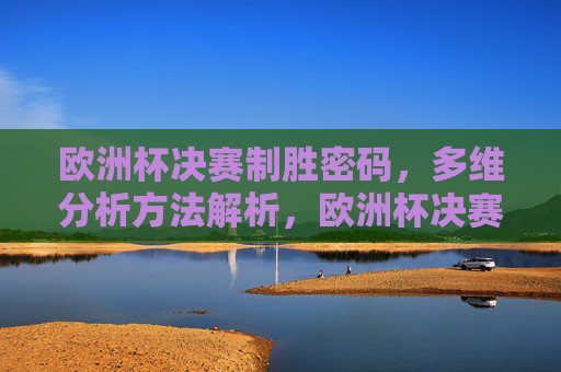 欧洲杯决赛制胜密码,多维分析方法解析,欧洲杯决赛制胜密码的多维分析
