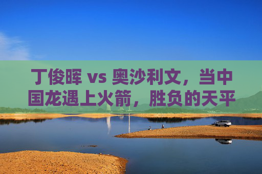 丁俊晖 vs 奥沙利文，当中国龙遇上火箭，胜负的天平会向何方？中国龙VS火箭，丁俊晖与奥沙利文的天平之战
