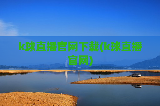 k球直播官网下载(k球直播官网)