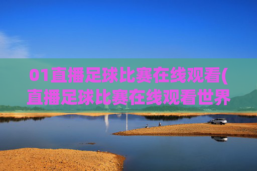 01直播足球比赛在线观看(直播足球比赛在线观看世界杯)