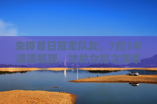 朱婷昔日冠军队友,7扣1中遭遇瓶颈,她的女排之路怎么了?朱婷昔日冠军队友7扣1中陷瓶颈,女排之路怎么了?