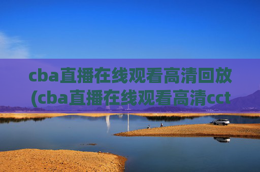 cba直播在线观看高清回放(cba直播在线观看高清cctv5)