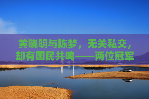 黄晓明与陈梦,无关私交,却有国民共鸣——两位冠军的平行人生轨迹,黄晓明陈梦,平行人生轨迹下的国民共鸣