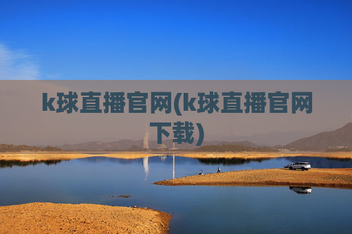 k球直播官网(k球直播官网下载)