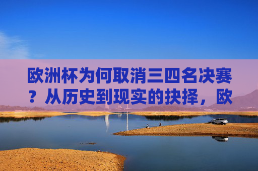 欧洲杯为何取消三四名决赛?从历史到现实的抉择,欧洲杯取消三四名决赛,历史与现实的抉择