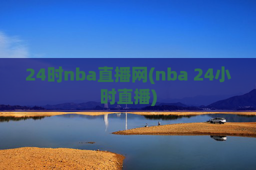 24时nba直播网(nba 24小时直播)