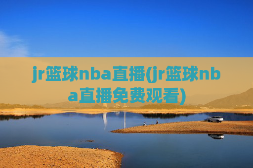 jr篮球nba直播(jr篮球nba直播免费观看)