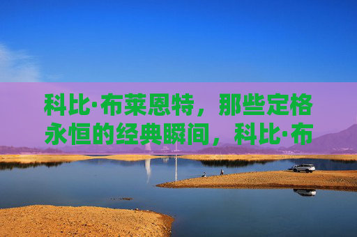 科比·布莱恩特，那些定格永恒的经典瞬间，科比·布莱恩特，定格永恒的经典瞬间