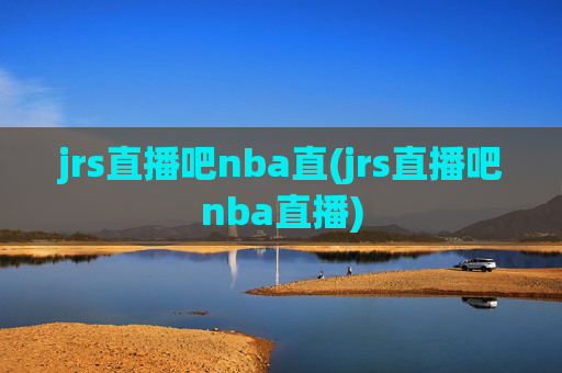 jrs直播吧nba直(jrs直播吧nba直播)