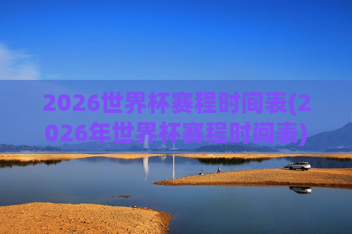 2026世界杯赛程时间表(2026年世界杯赛程时间表)