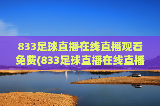 833足球直播在线直播观看免费(833足球直播在线直播观看免费兔八哥)833足球直播在线免费观看