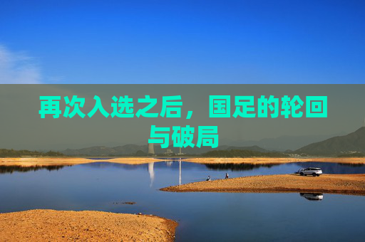 再次入选之后,国足的轮回与破局