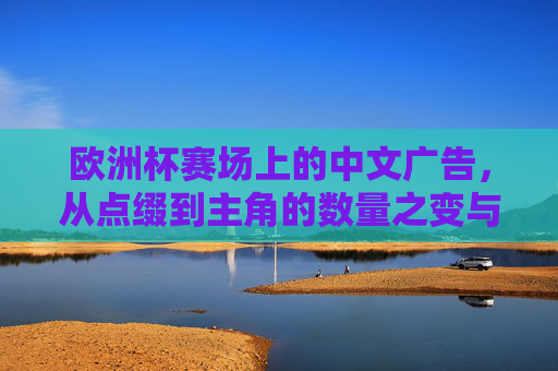 欧洲杯赛场上的中文广告,从点缀到主角的数量之变与品牌深意,欧洲杯中文广告,数量之变与主角之路的品牌深意