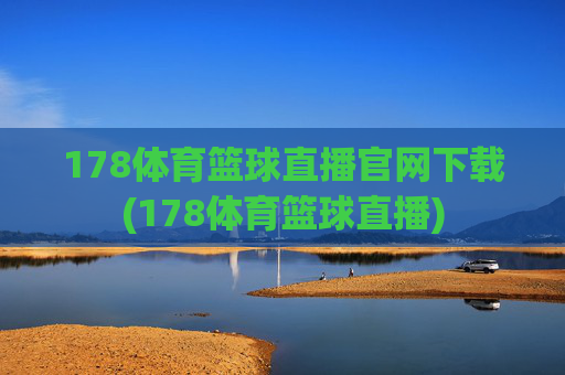 178体育篮球直播官网下载(178体育篮球直播)