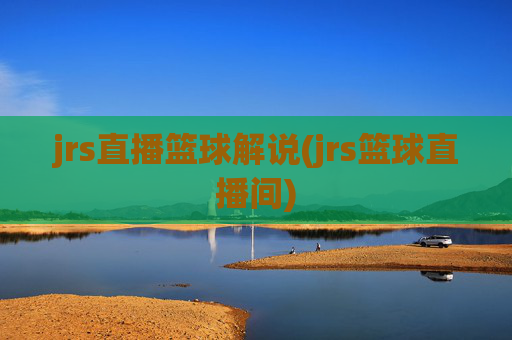 jrs直播篮球解说(jrs篮球直播间)