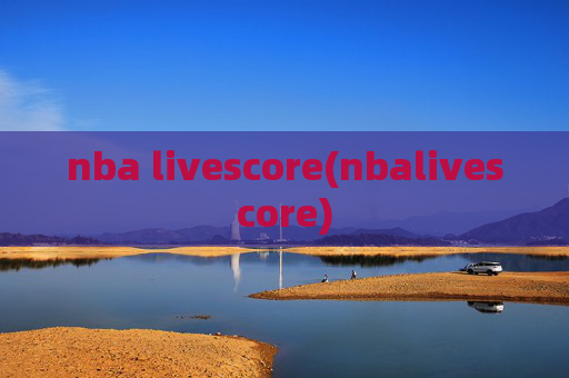 nba livescore(nbalivescore)