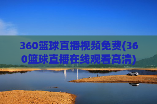 360篮球直播视频免费(360篮球直播在线观看高清)