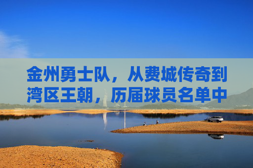金州勇士队,从费城传奇到湾区王朝,历届球员名单中的璀璨星河,金州勇士,从费城传奇到湾区王朝的璀璨星河