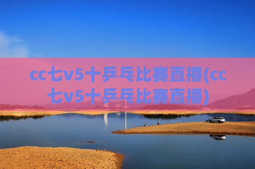 cc七v5十乒乓比赛直播(cc七v5十乒乓比赛直播)