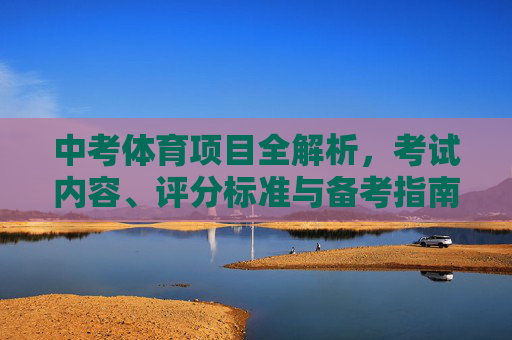 中考体育项目全解析，考试内容、评分标准与备考指南，中考体育全解析，考试内容、评分标准与备考指南