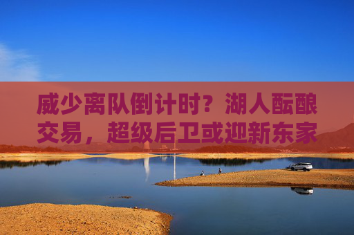 威少离队倒计时？湖人酝酿交易，超级后卫或迎新东家，威少离队倒计时！湖人酝酿交易，超级后卫或迎新东家