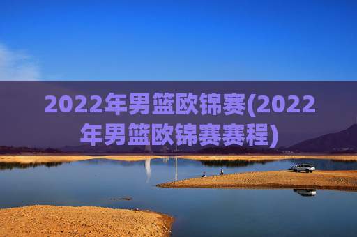 2022年男篮欧锦赛(2022年男篮欧锦赛赛程)
