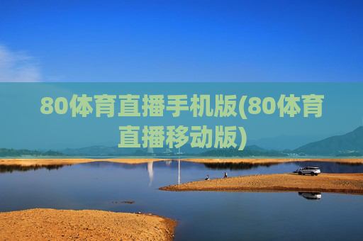 80体育直播手机版(80体育直播移动版)