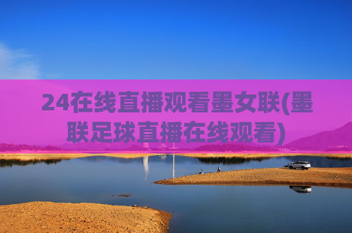 24在线直播观看墨女联(墨联足球直播在线观看)