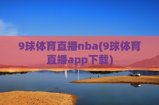 9球体育直播nba(9球体育直播app下载)