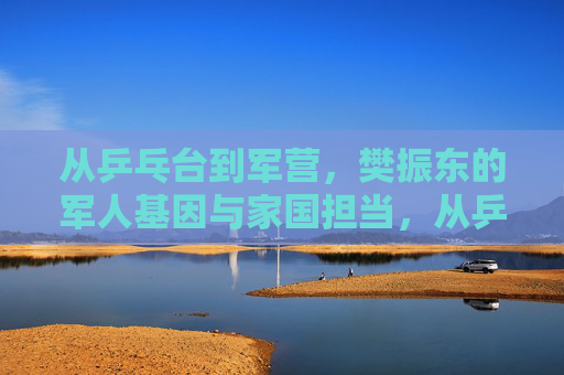 从乒乓台到军营,樊振东的军人基因与家国担当,从乒乓台到军营,樊振东的军人基因与家国担当