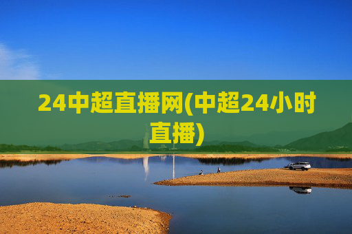 24中超直播网(中超24小时直播)