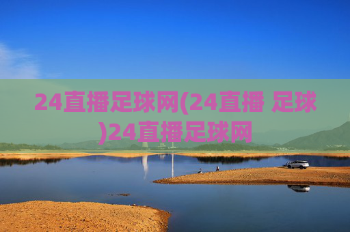 24直播足球网(24直播 足球)24直播足球网