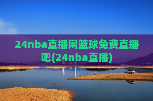 24nba直播网篮球免费直播吧(24nba直播)