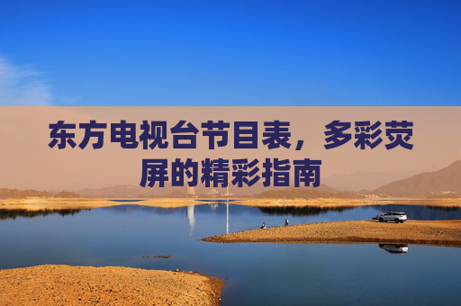 东方电视台节目表,多彩荧屏的精彩指南