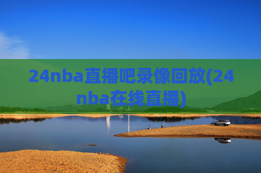 24nba直播吧录像回放(24nba在线直播)