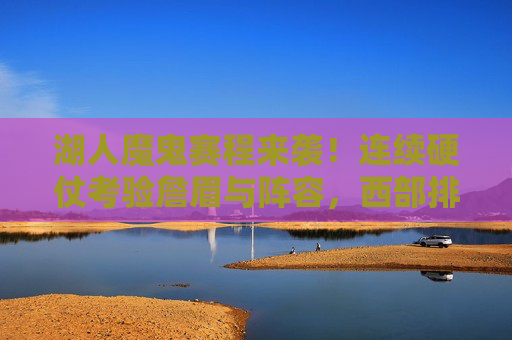 湖人魔鬼赛程来袭！连续硬仗考验詹眉与阵容，西部排名或迎大洗牌，湖人魔鬼赛程来袭！詹眉与阵容迎硬仗考验，西部排名或迎大洗牌