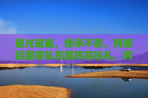 星光璀璨，传承不息，阿根廷国家队历届阵容巡礼，阿根廷历届阵容，星光璀璨传承不息