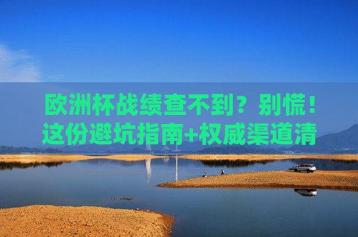 欧洲杯战绩查不到?别慌!这份避坑指南+权威渠道清单请收好!欧洲杯战绩查不到?避坑指南+权威渠道清单