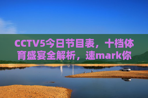 CCTV5今日节目表，十档体育盛宴全解析，速mark你的观赛时间，CCTV5今日节目表，十档体育盛宴全解析，速mark观赛时间