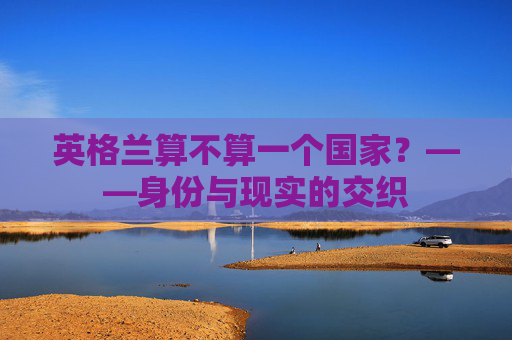 英格兰算不算一个国家?——身份与现实的交织
