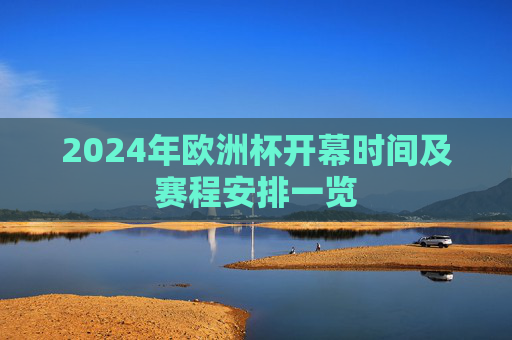 2024年欧洲杯开幕时间及赛程安排一览