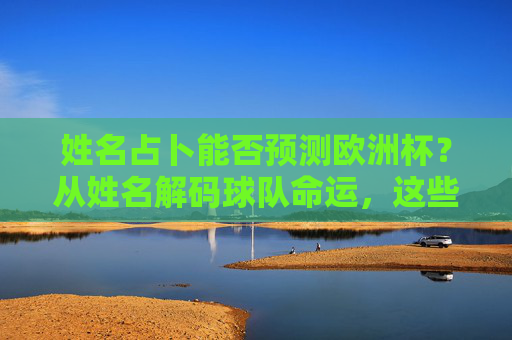 姓名占卜能否预测欧洲杯?从姓名解码球队命运,这些玄学哪里最灵?姓名占卜预测欧洲杯,玄学解码球队命运